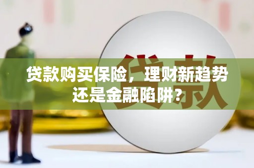 涿州贷款购买保险，理财新趋势还是金融陷阱？