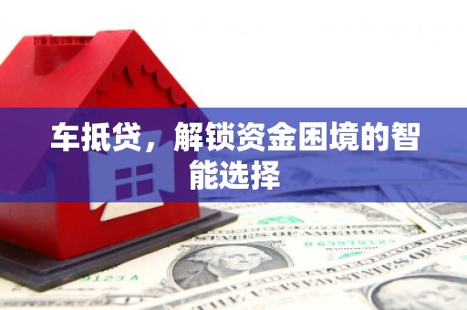 涿州车抵贷，解锁资金困境的智能选择