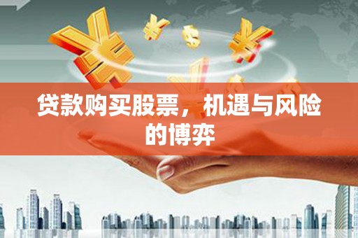 涿州贷款购买股票，机遇与风险的博弈