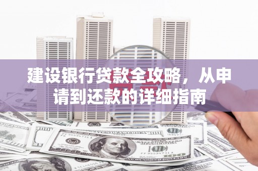 涿州建设银行贷款全攻略，从申请到还款的详细指南
