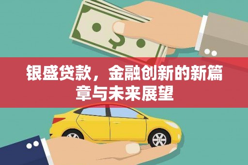 涿州银盛贷款，金融创新的新篇章与未来展望