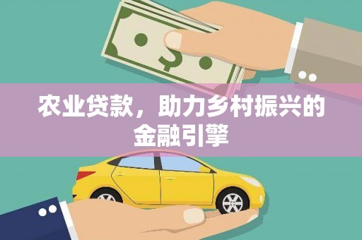 涿州农业贷款，助力乡村振兴的金融引擎