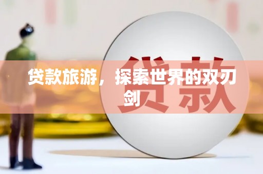 涿州贷款旅游，探索世界的双刃剑