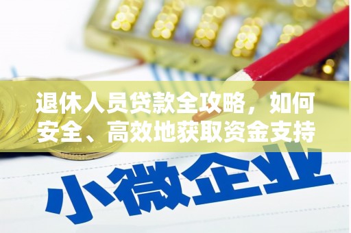 涿州退休人员贷款全攻略，如何安全、高效地获取资金支持