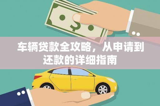 涿州车辆贷款全攻略，从申请到还款的详细指南