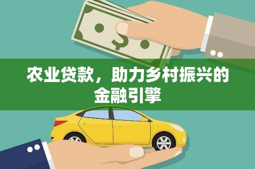 涿州农业贷款，助力乡村振兴的金融引擎