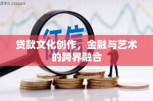 涿州贷款文化创作，金融与艺术的跨界融合