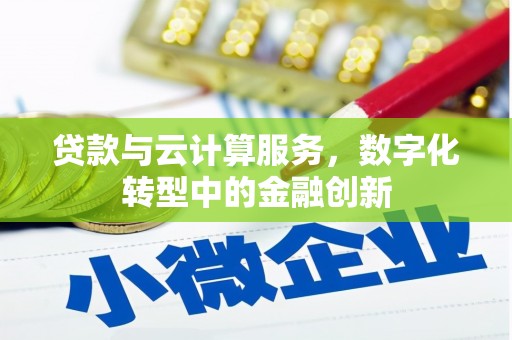 涿州贷款与云计算服务，数字化转型中的金融创新