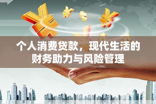 涿州个人消费贷款,现代生活的财务助力与风险管理 涿州个人消费贷款,现代生活的财务助力与风险管理