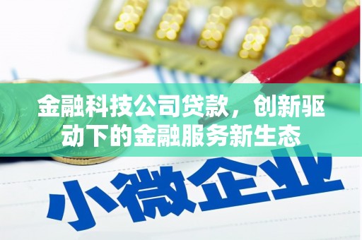 涿州金融科技公司贷款，创新驱动下的金融服务新生态