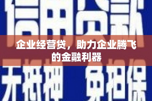 涿州企业经营贷，助力企业腾飞的金融利器