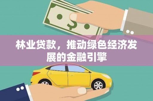 涿州林业贷款，推动绿色经济发展的金融引擎