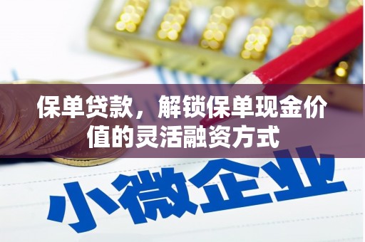 涿州保单贷款，解锁保单现金价值的灵活融资方式