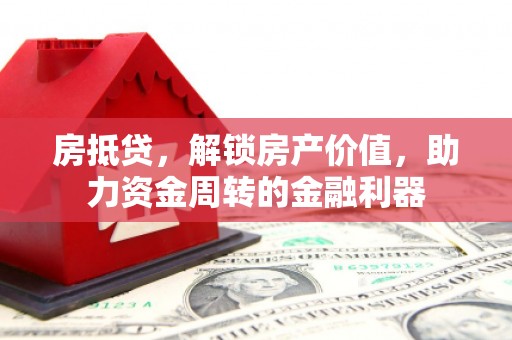 涿州房抵贷，解锁房产价值，助力资金周转的金融利器