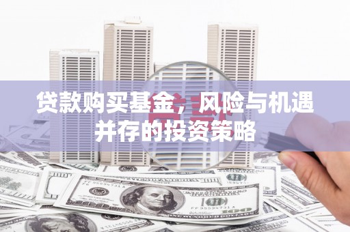 涿州贷款购买基金，风险与机遇并存的投资策略