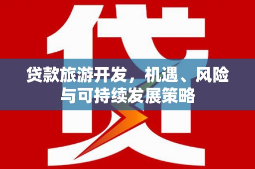 涿州贷款旅游开发，机遇、风险与可持续发展策略