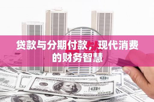 涿州贷款与分期付款，现代消费的财务智慧
