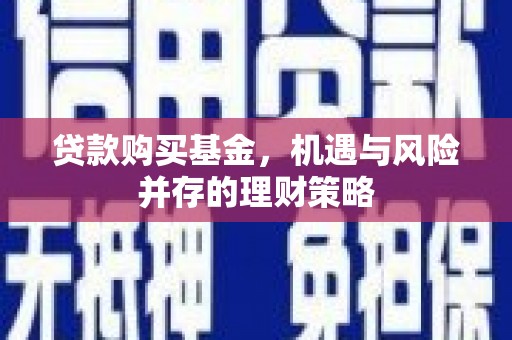 涿州贷款购买基金，机遇与风险并存的理财策略