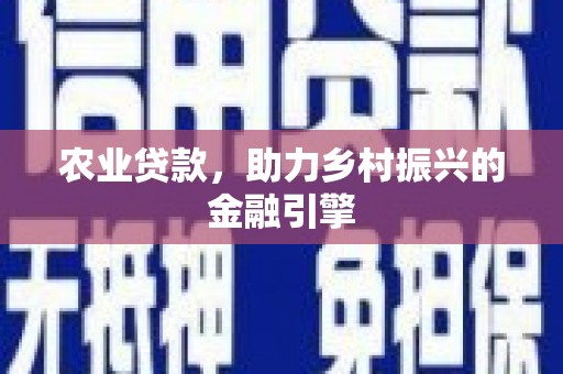 涿州农业贷款，助力乡村振兴的金融引擎