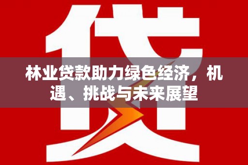 涿州林业贷款助力绿色经济，机遇、挑战与未来展望