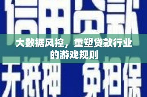 涿州大数据风控，重塑贷款行业的游戏规则