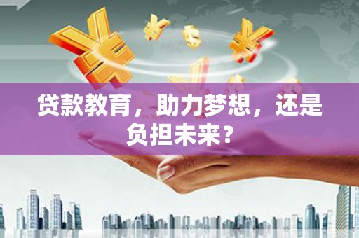 涿州贷款教育，助力梦想，还是负担未来？