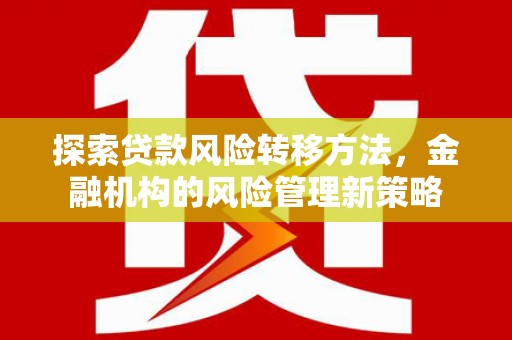涿州探索贷款风险转移方法，金融机构的风险管理新策略