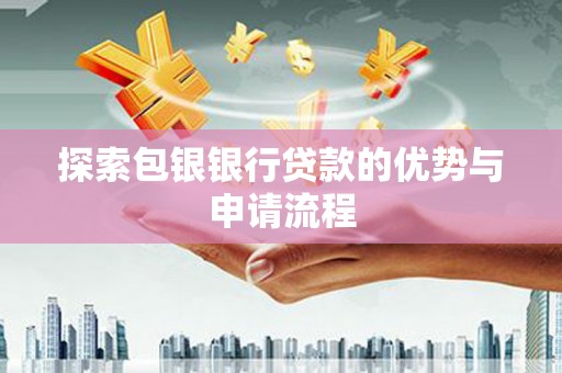 涿州探索包银银行贷款的优势与申请流程