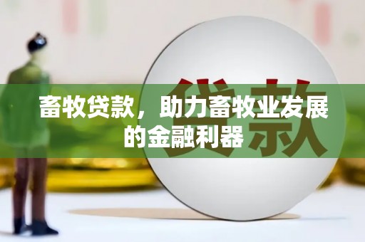 涿州畜牧贷款，助力畜牧业发展的金融利器