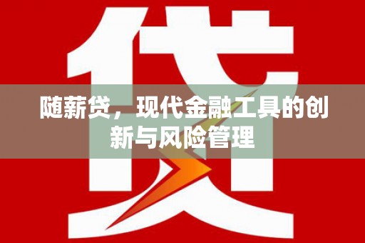 涿州随薪贷，现代金融工具的创新与风险管理