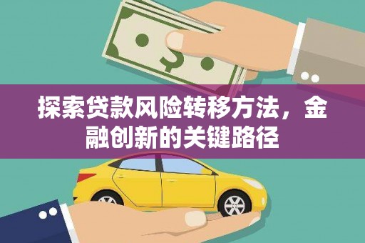 涿州探索贷款风险转移方法，金融创新的关键路径