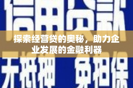 涿州探索经营贷的奥秘，助力企业发展的金融利器