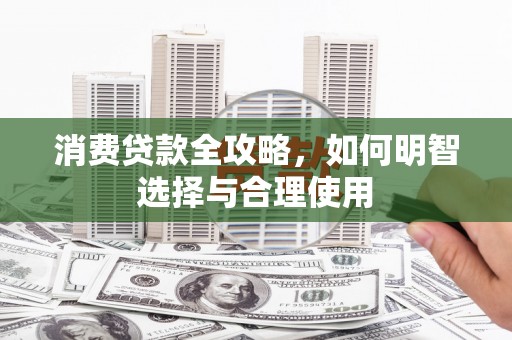 涿州消费贷款全攻略，如何明智选择与合理使用