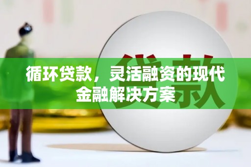 涿州循环贷款，灵活融资的现代金融解决方案