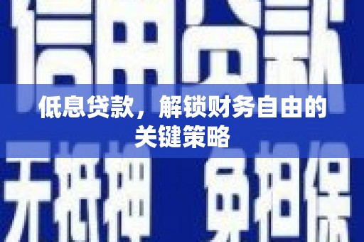 涿州低息贷款，解锁财务自由的关键策略