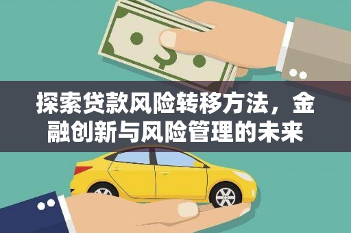 涿州探索贷款风险转移方法，金融创新与风险管理的未来