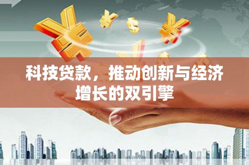 涿州科技贷款，推动创新与经济增长的双引擎