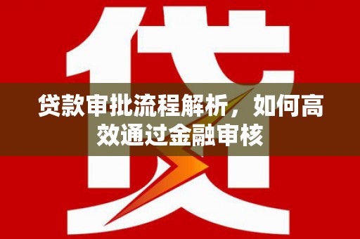 涿州贷款审批流程解析，如何高效通过金融审核