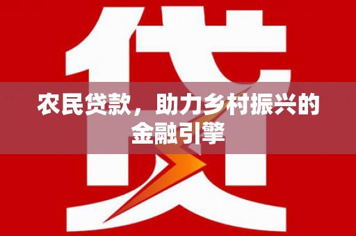 涿州农民贷款，助力乡村振兴的金融引擎