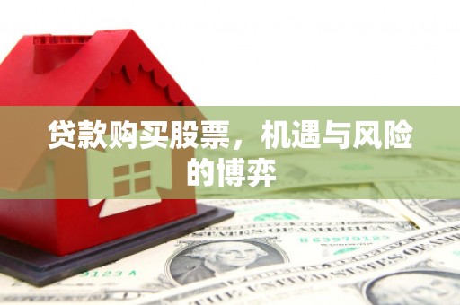 涿州贷款购买股票，机遇与风险的博弈