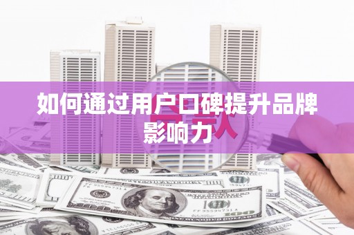 涿州如何通过用户口碑提升品牌影响力