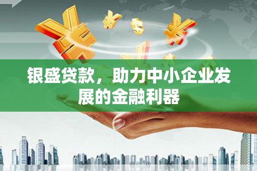 涿州银盛贷款，助力中小企业发展的金融利器