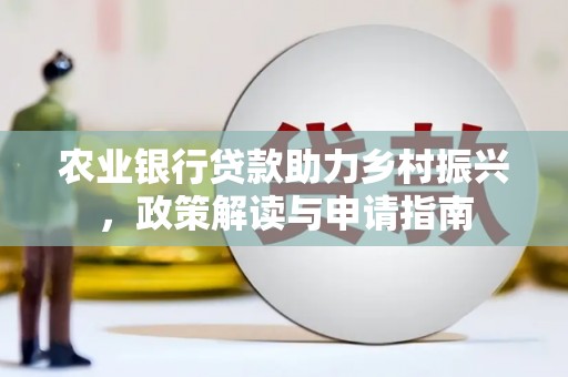 涿州农业银行贷款助力乡村振兴，政策解读与申请指南