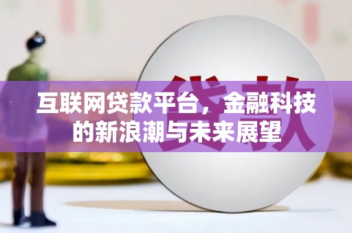 涿州互联网贷款平台，金融科技的新浪潮与未来展望