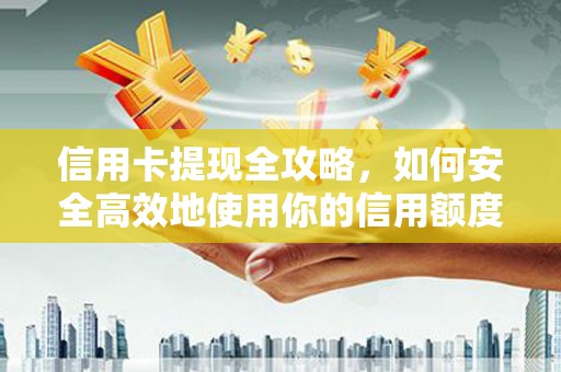 涿州信用卡提现全攻略，如何安全高效地使用你的信用额度