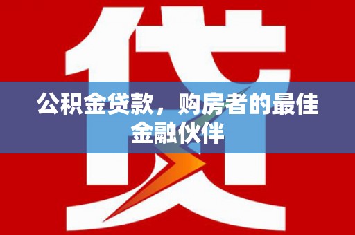 涿州公积金贷款，购房者的最佳金融伙伴