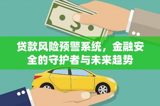 涿州贷款风险预警系统，金融安全的守护者与未来趋势