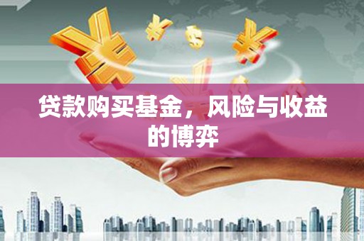 涿州贷款购买基金，风险与收益的博弈