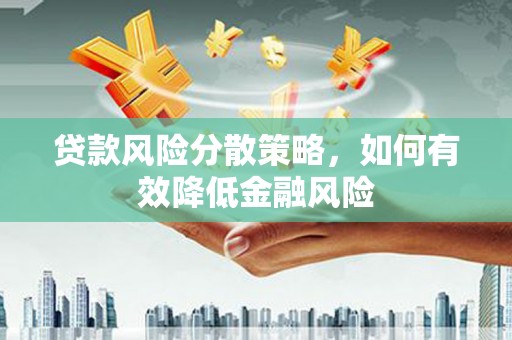涿州贷款风险分散策略，如何有效降低金融风险
