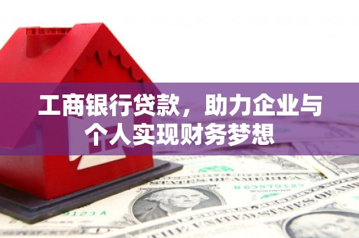 涿州工商银行贷款，助力企业与个人实现财务梦想